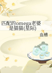匹配的omega老婆是猫猫(星际) 匹配的omega老婆是猫猫(星际)
