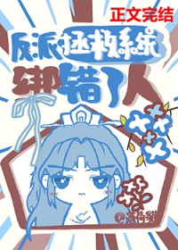 反派拯救系统绑错了人 反派拯救系统绑错了人