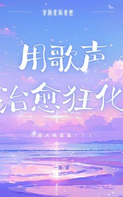 星际兽世用歌声治愈狂化 星际兽世用歌声治愈狂化