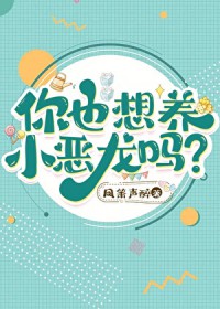 你也想养小恶龙吗 你也想养小恶龙吗